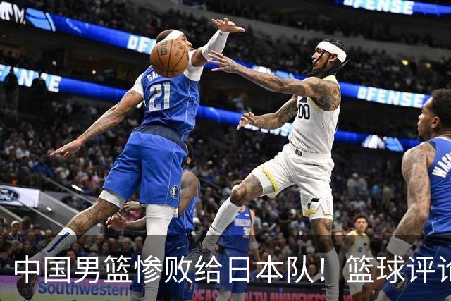 中国男篮惨败给日本队！篮球评论员管维佳：郭士强层面执教被完爆