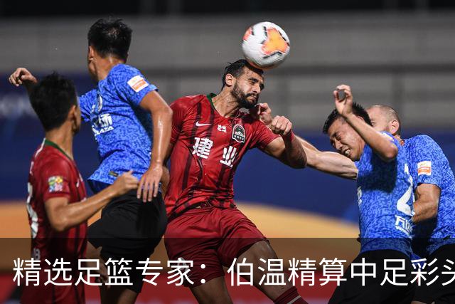精选足篮专家：伯温精算中足彩头奖13万 伍佳9连红